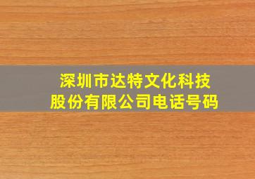 深圳市达特文化科技股份有限公司电话号码