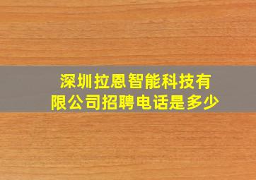 深圳拉恩智能科技有限公司招聘电话是多少