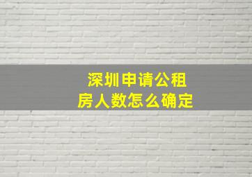 深圳申请公租房人数怎么确定