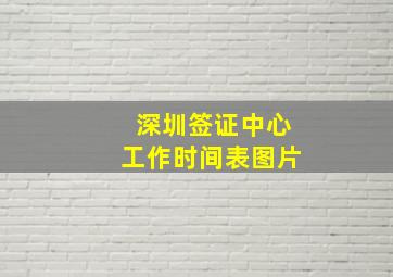 深圳签证中心工作时间表图片