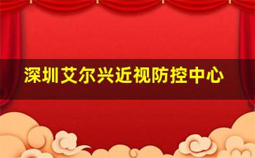 深圳艾尔兴近视防控中心