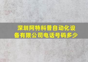 深圳阿特科普自动化设备有限公司电话号码多少