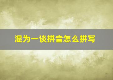 混为一谈拼音怎么拼写