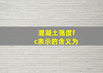 混凝土强度fc表示的含义为