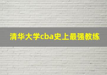 清华大学cba史上最强教练