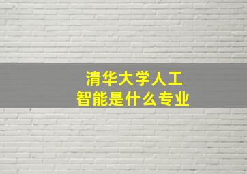 清华大学人工智能是什么专业