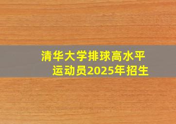 清华大学排球高水平运动员2025年招生