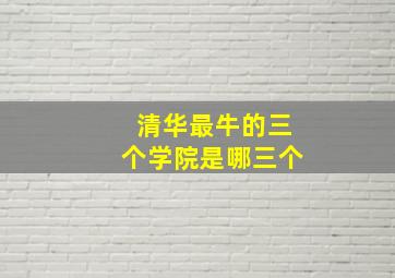 清华最牛的三个学院是哪三个