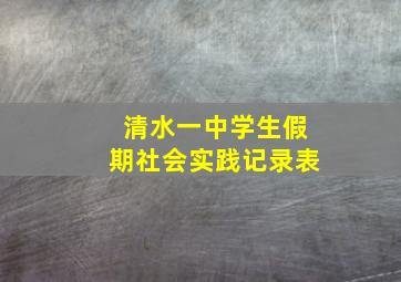 清水一中学生假期社会实践记录表