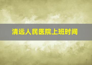 清远人民医院上班时间