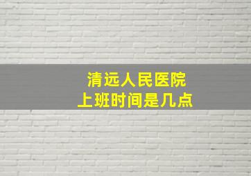 清远人民医院上班时间是几点