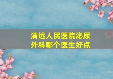 清远人民医院泌尿外科哪个医生好点