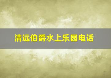 清远伯爵水上乐园电话