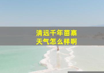 清远千年苗寨天气怎么样啊