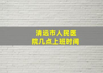 清远市人民医院几点上班时间