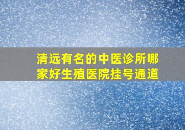 清远有名的中医诊所哪家好生殖医院挂号通道