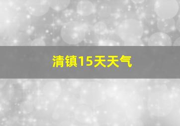 清镇15天天气