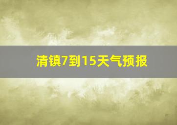 清镇7到15天气预报