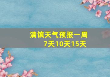 清镇天气预报一周7天10天15天