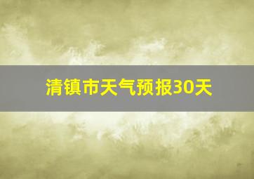 清镇市天气预报30天