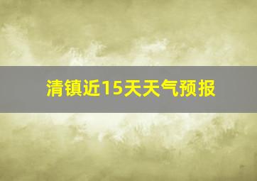 清镇近15天天气预报