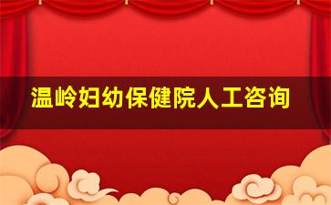 温岭妇幼保健院人工咨询