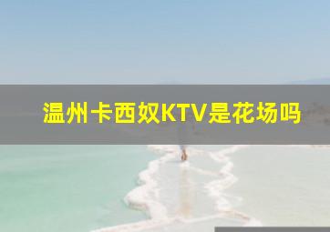 温州卡西奴KTV是花场吗