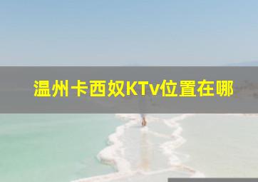 温州卡西奴KTv位置在哪