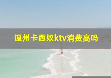 温州卡西奴ktv消费高吗