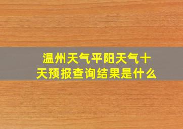 温州天气平阳天气十天预报查询结果是什么