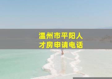 温州市平阳人才房申请电话