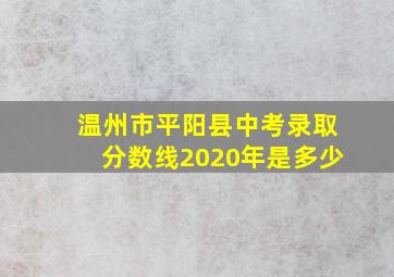 温州市平阳县中考录取分数线2020年是多少