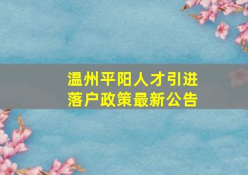 温州平阳人才引进落户政策最新公告