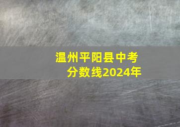 温州平阳县中考分数线2024年