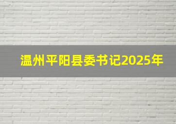 温州平阳县委书记2025年