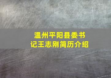 温州平阳县委书记王志刚简历介绍