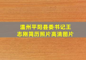 温州平阳县委书记王志刚简历照片高清图片