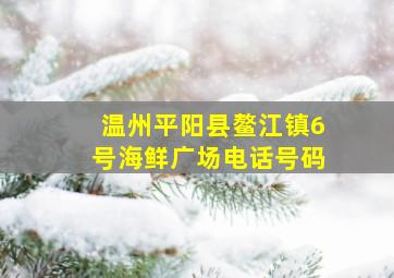 温州平阳县鳌江镇6号海鲜广场电话号码