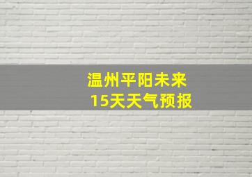 温州平阳未来15天天气预报