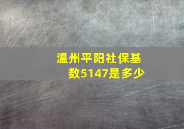 温州平阳社保基数5147是多少