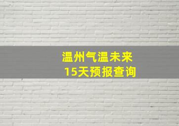 温州气温未来15天预报查询