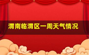 渭南临渭区一周天气情况