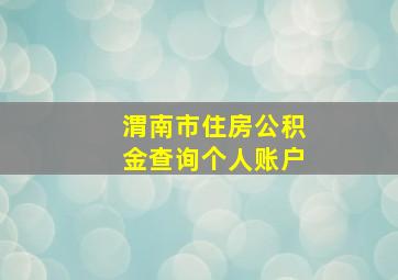 渭南市住房公积金查询个人账户