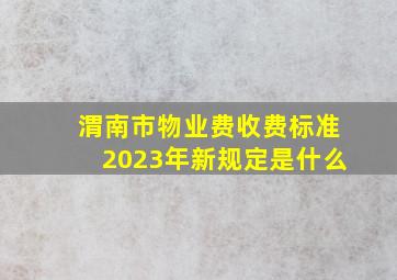 渭南市物业费收费标准2023年新规定是什么