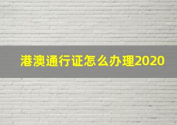 港澳通行证怎么办理2020