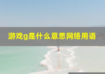 游戏g是什么意思网络用语