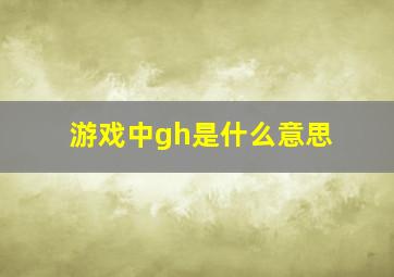 游戏中gh是什么意思