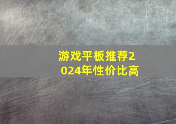 游戏平板推荐2024年性价比高