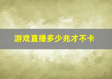 游戏直播多少兆才不卡