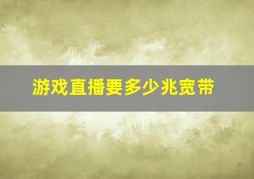 游戏直播要多少兆宽带